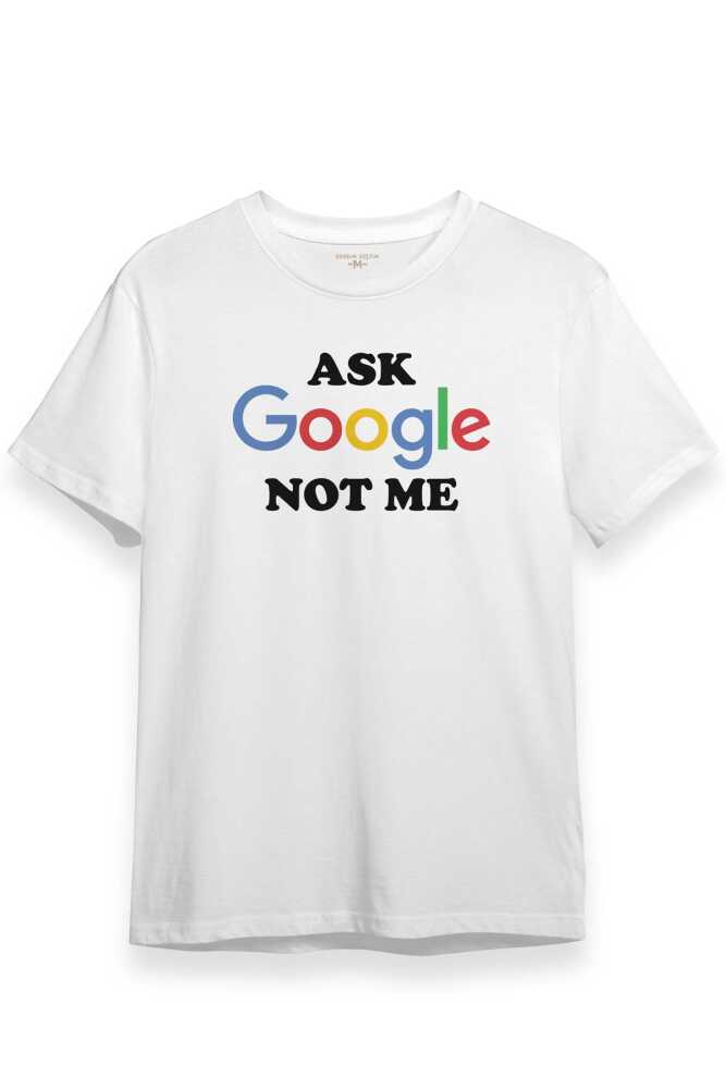 Ask Google Not Me Funny Eğlenceli Baskılı Beyaz Unisex Tişört